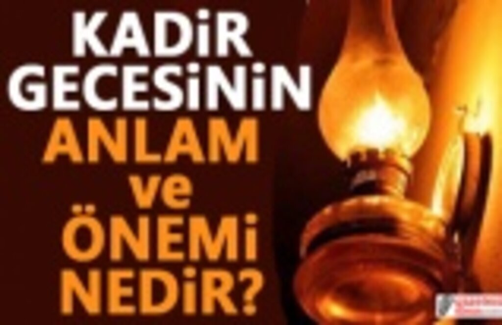 Kadir Gecesinin anlamı ve önemi nedir Kadir gecesinde yapılacak ibadetler nelerdir
