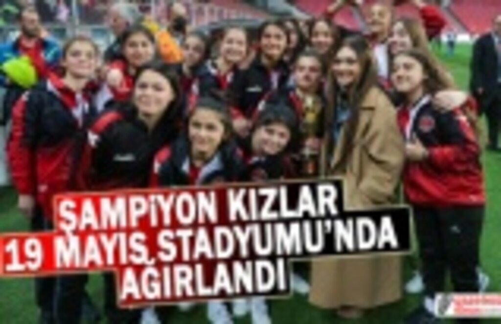 Şampiyon Kızlar 19 Mayıs Stadyumu'nda Ağırlandı