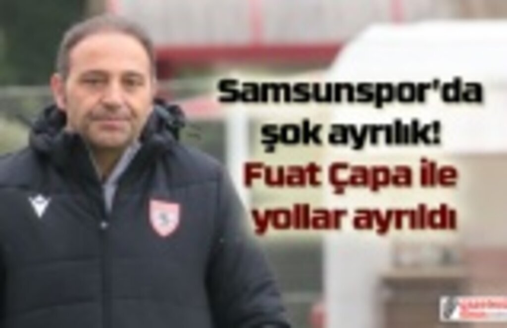 Samsunspor'da şok ayrılık! Fuat Çapa ile yollar ayrıldı