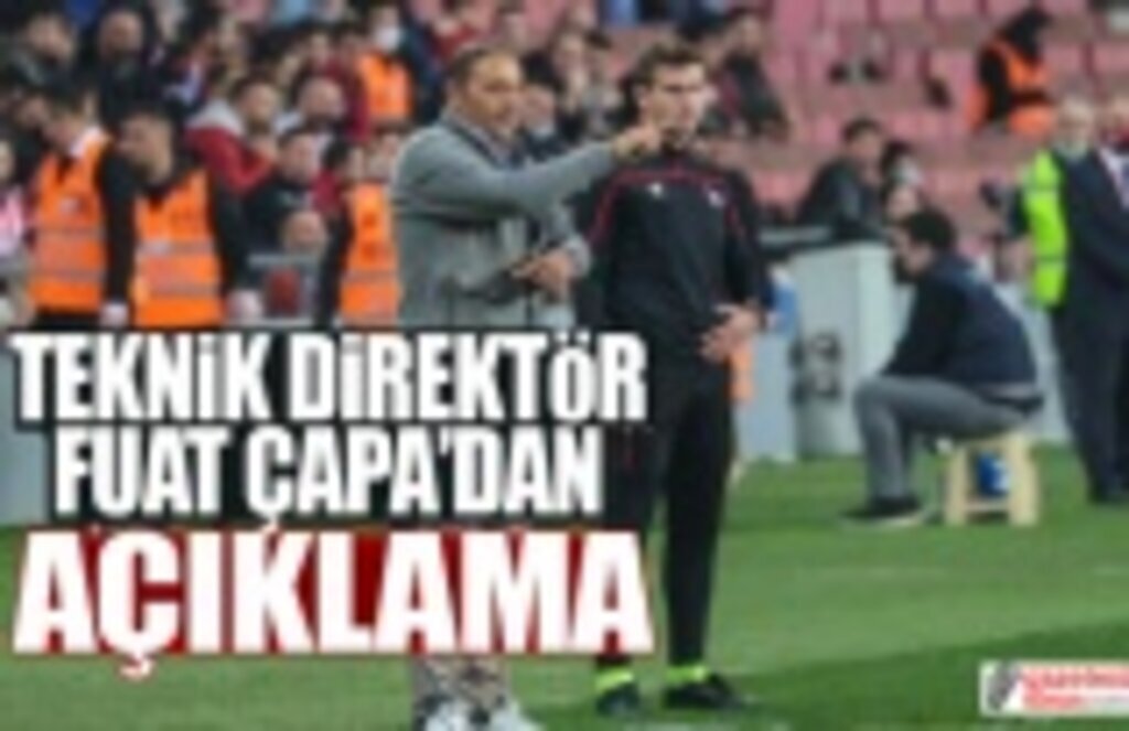 Teknik Direktör Fuat Çapa'dan Açıklama