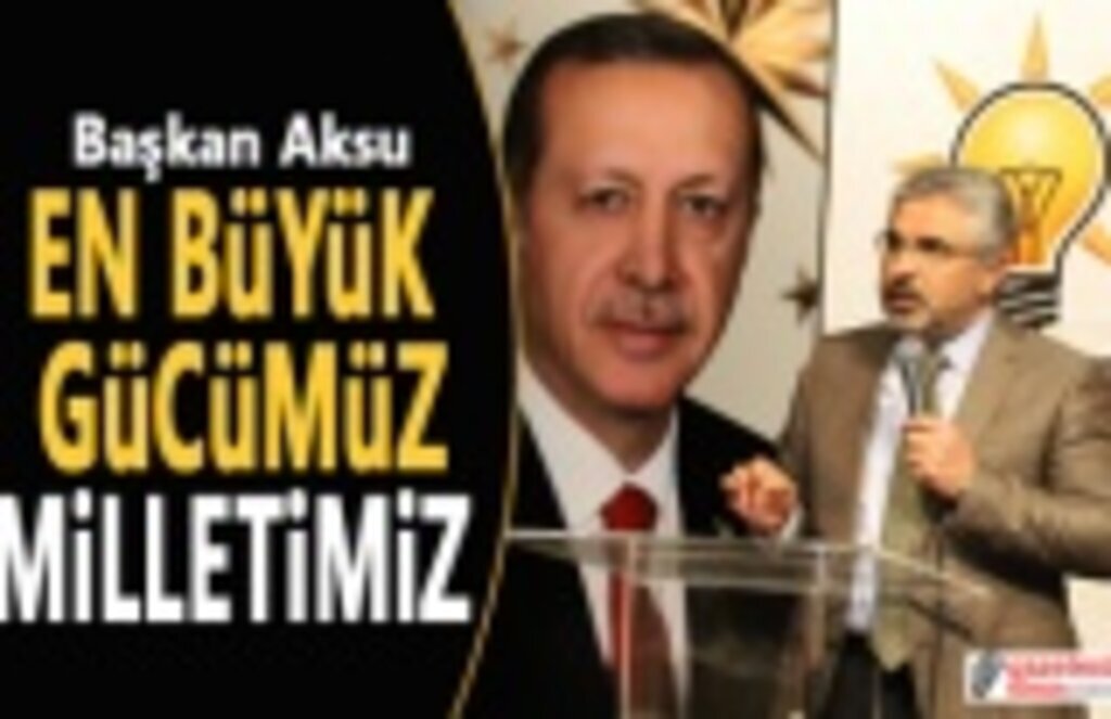 Başkan Aksu: En Büyük Gücümüz Milletimiz