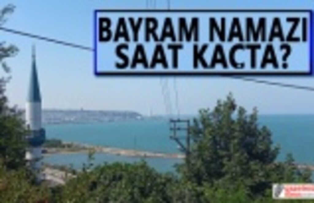 Bayram Namazı Saat Kaçta Kılınacak Samsun Bayram Namazı Saat Kaçta?