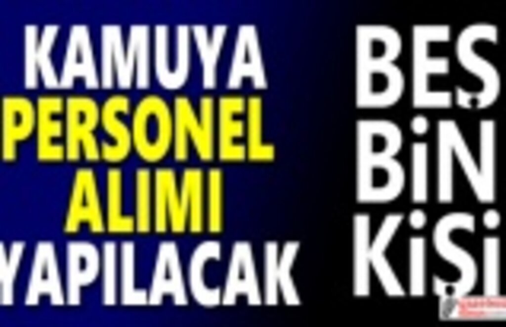 Kamuya personel alımı yapılacak 5 bin kişi işe alınacak