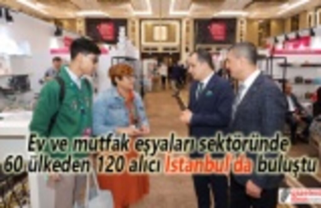 Ev ve mutfak eşyaları sektöründe 60 ülkeden 120 alıcı İstanbul’da buluştu