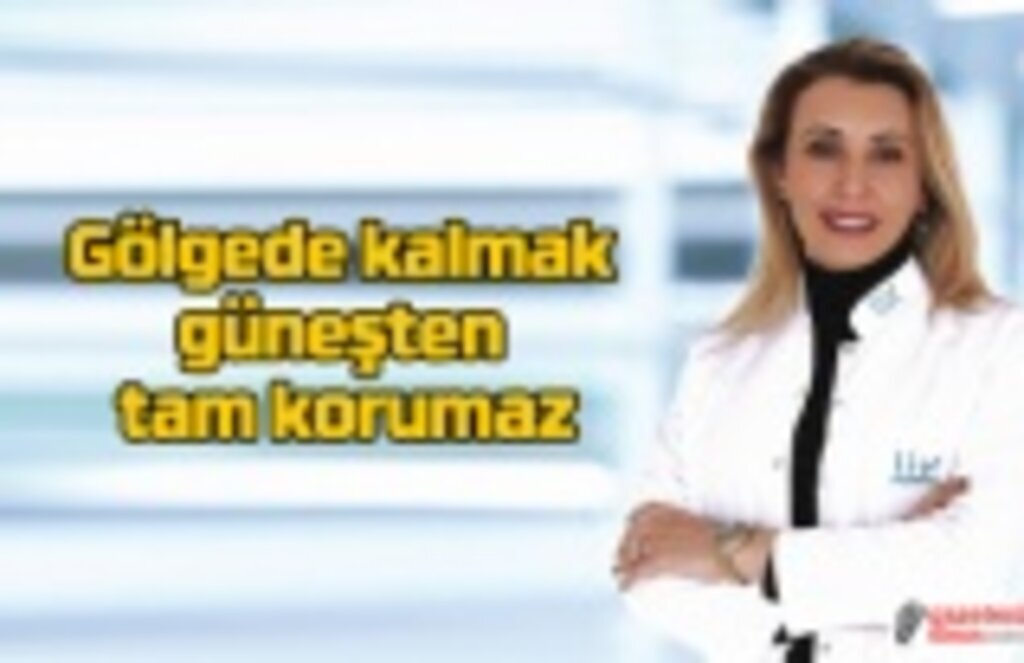 Gölgede kalmak güneşten tam korumaz