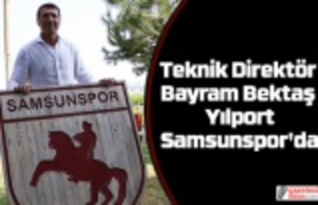 Samsunspor'da Teknik Direktör Bayram Bektaş imzayı attı