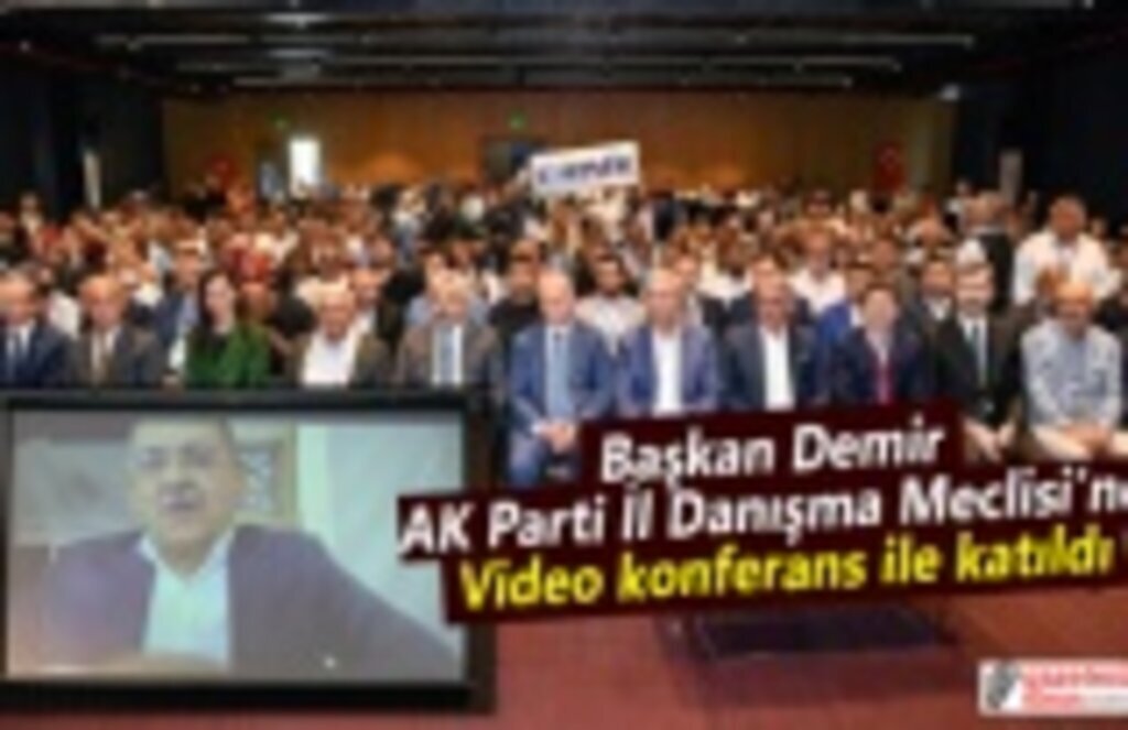 Başkan Demir, AK Parti İl Danışma Meclisi’ne video konferans ile katıldı