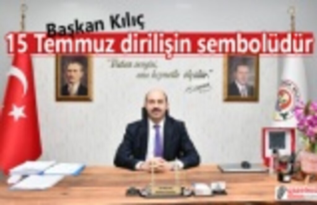 Başkan Kılıç: 15 Temmuz dirilişin sembolüdür