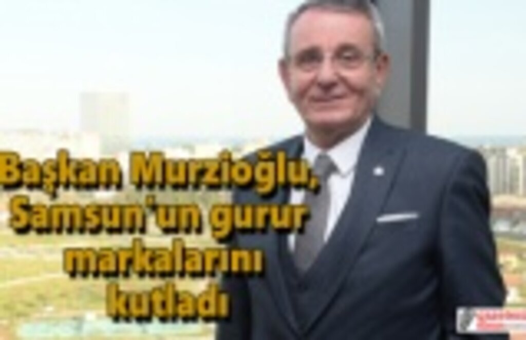 Başkan Murzioğlu, Samsun’un gurur markalarını kutladı