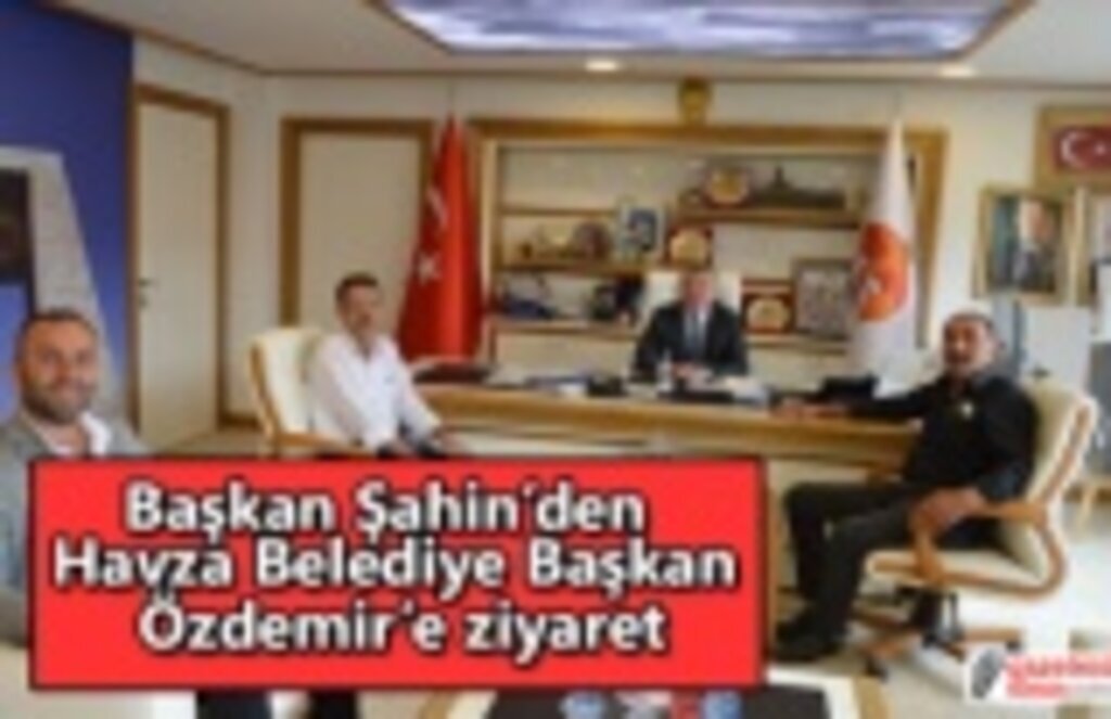 Başkan Şahin’den Havza Belediye Başkan Özdemir’e ziyaret