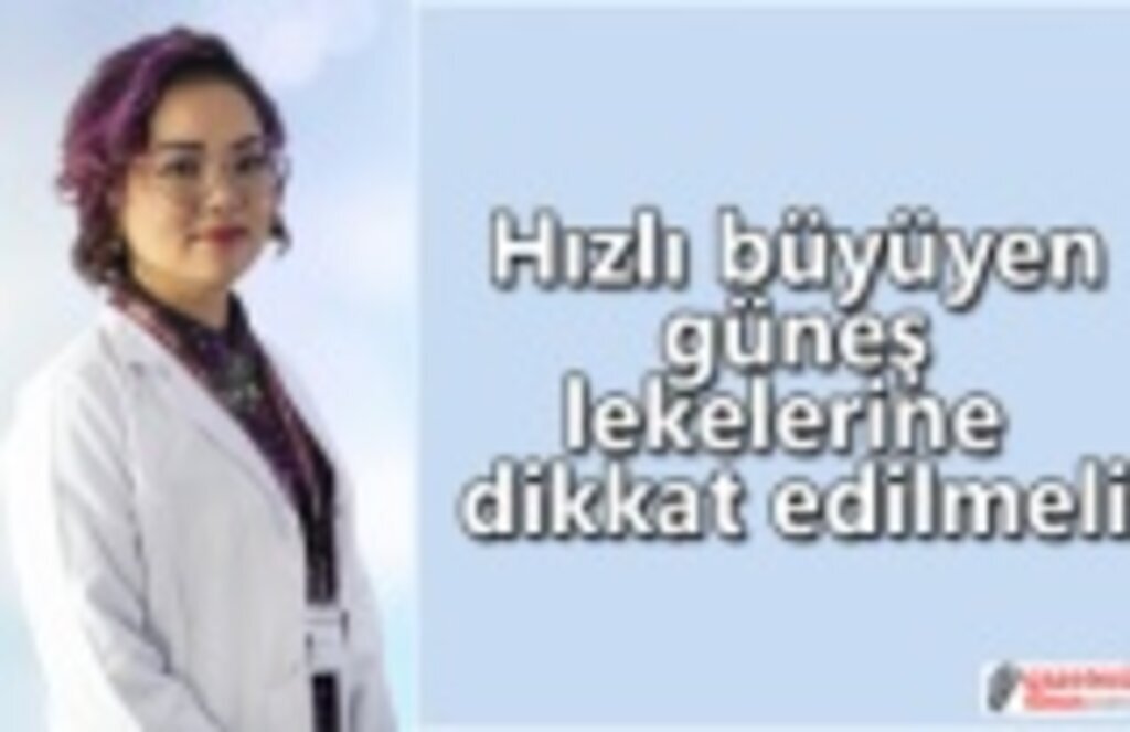 Hızlı büyüyen güneş lekelerine dikkat edilmeli