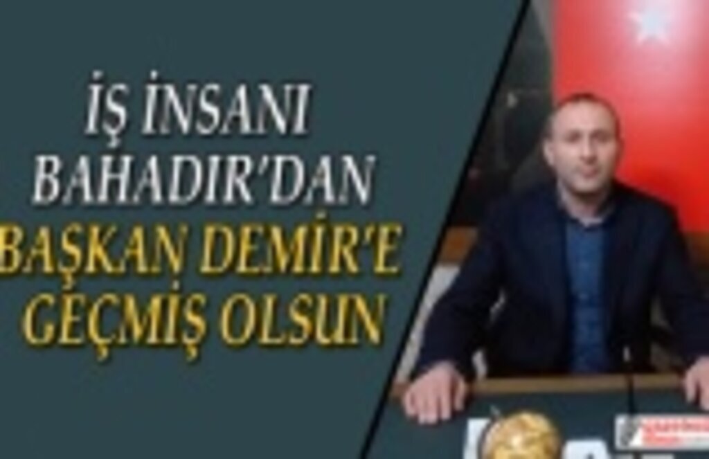 İş insanı Bahadır'dan Başkan Demir'e geçmiş olsun