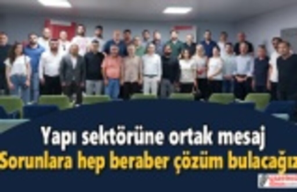 Yapı sektörüne ortak mesaj: Sorunlara hep beraber çözüm bulacağız