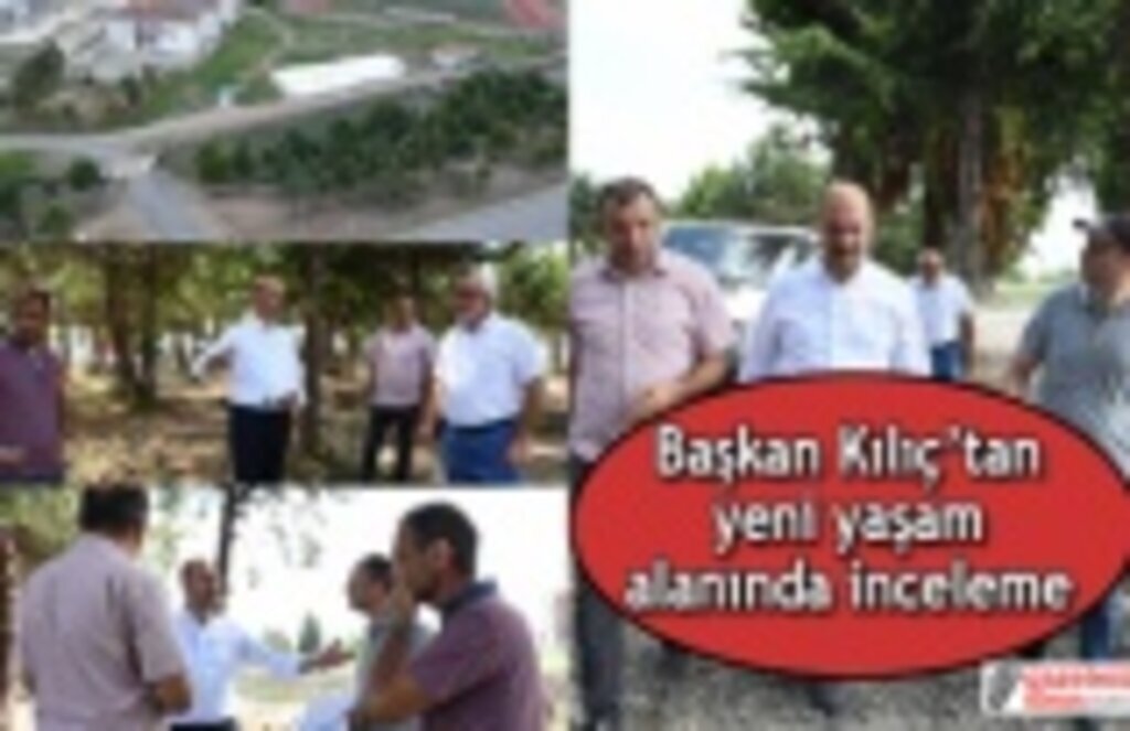Başkan Kılıç’tan yeni yaşam alanında inceleme