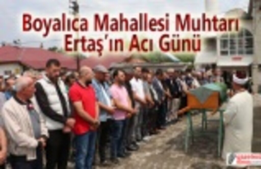 Boyalıca Mahallesi Muhtarı Ertaş’ın Acı Günü