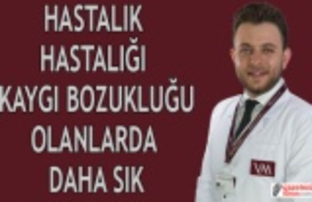 Hastalık hastalığı kaygı bozukluğu olanlarda daha sık
