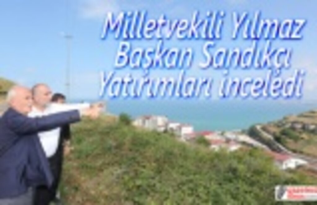Milletvekili Yılmaz ve Başkan Sandıkçı Yatırımları İnceledi