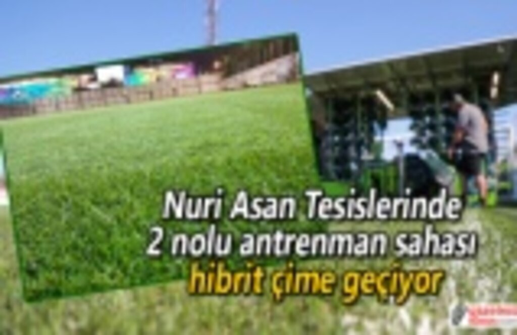 Nuri Asan Tesislerinde 2 nolu antrenman sahası hibrit çime geçiyor