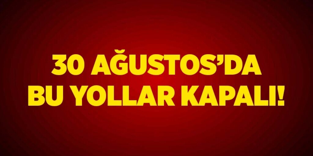 30 Ağustos'da bu yollar kapalı