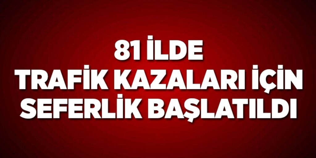 81 ilde trafik kazaları için seferberlik başlatıldı