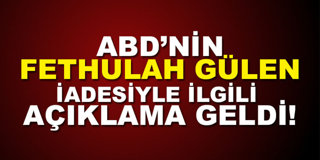 ABD'nin Fethullah Gülen'in iadesiyle ilgili açıklama geldi!