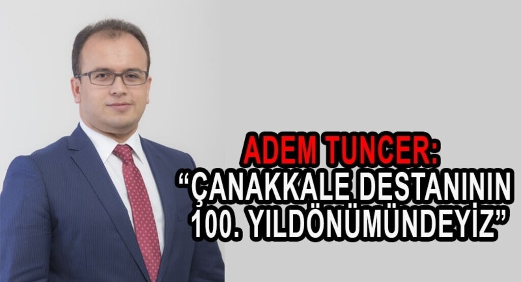 Adem Tuncer: “Çanakkale bugünün kapılarının açıldığı yerdir”