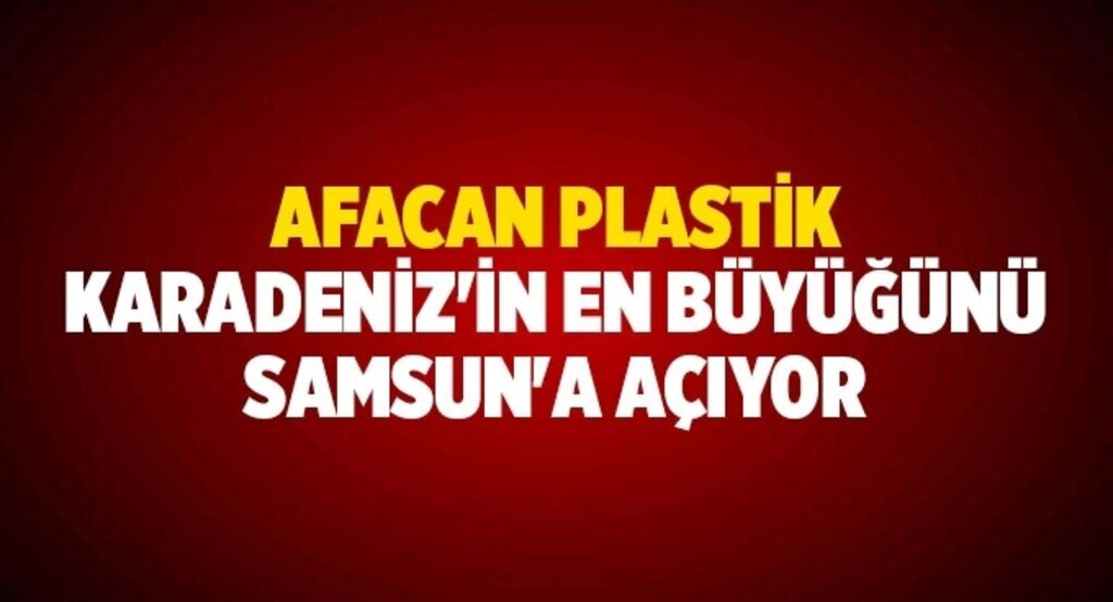 Afacan Plastik Karadeniz'in En Büyüğünü Samsun'a Açıyor