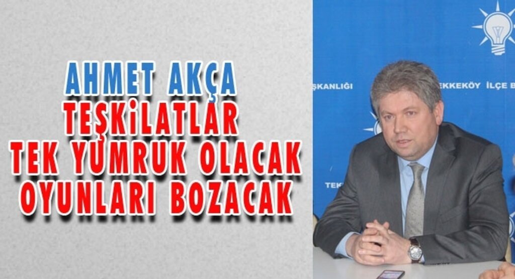 Ahmet Akça: Teşkilatlar Tek Yumruk Olacak, Oyunları Bozacak