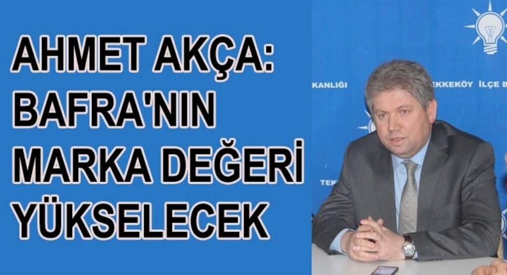 Ahmet Akça:Bafra'nın marka değeri yükselecek
