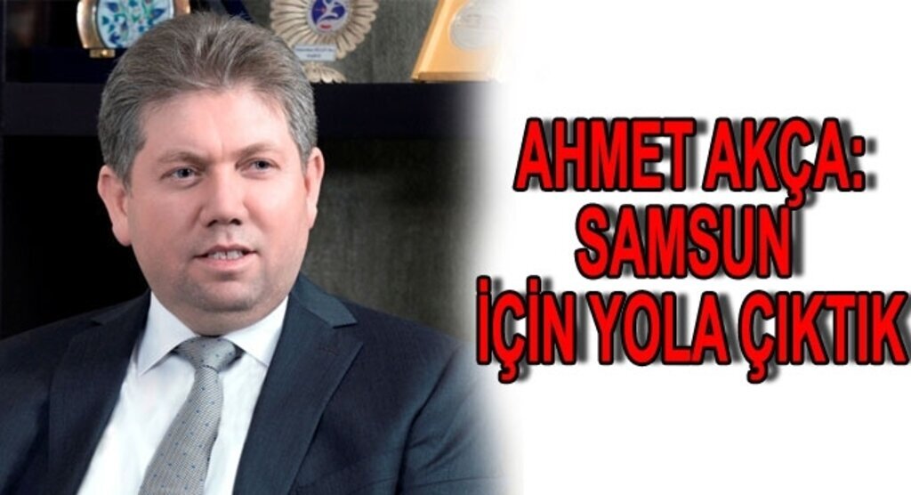 Ahmet Akça:Samsun için yola çıktık