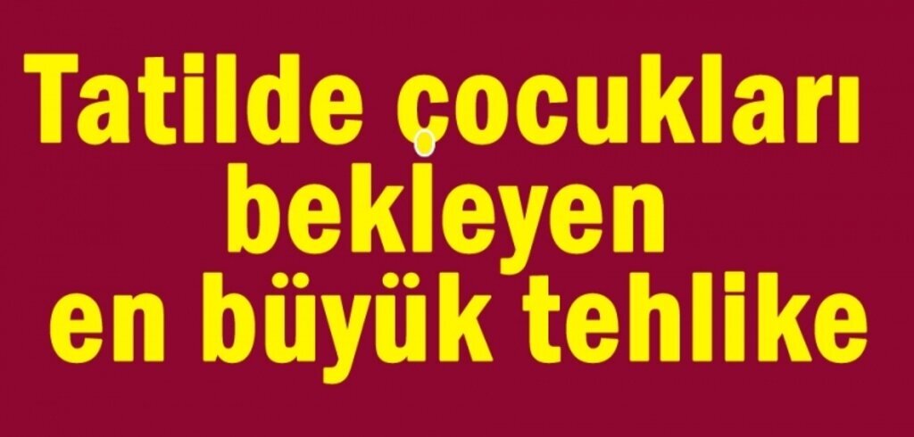 Aileler dikkat çocuklar için tehlike geçmedi!
