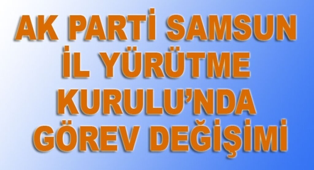 AK Parti Samsun'da İl Yürütme Kurulu'nda görev değişimi