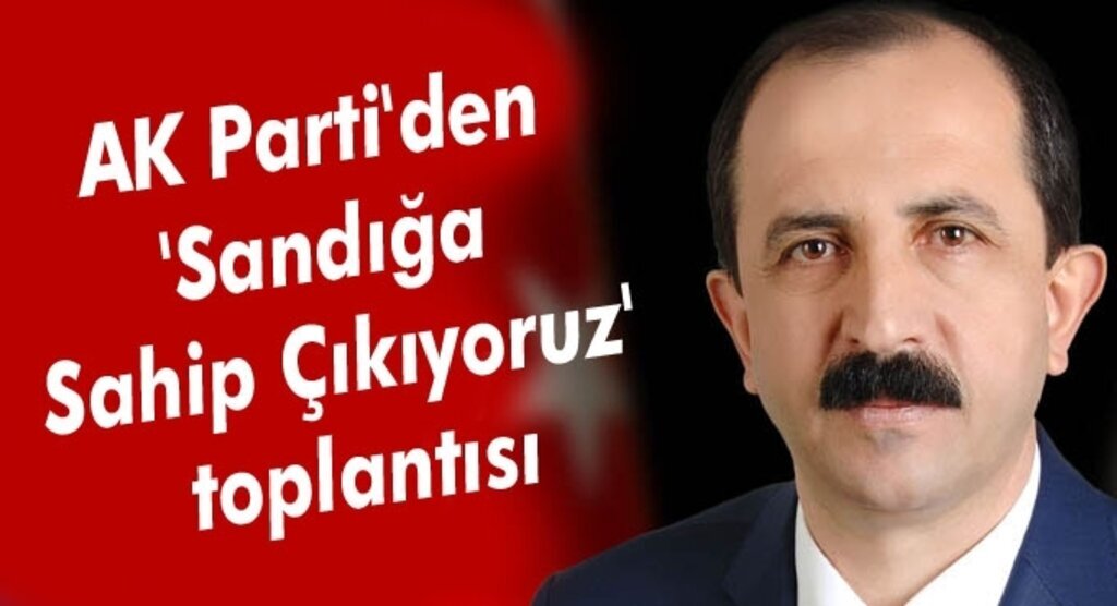AK Parti'den 'Sandığa Sahip Çıkıyoruz' toplantısı