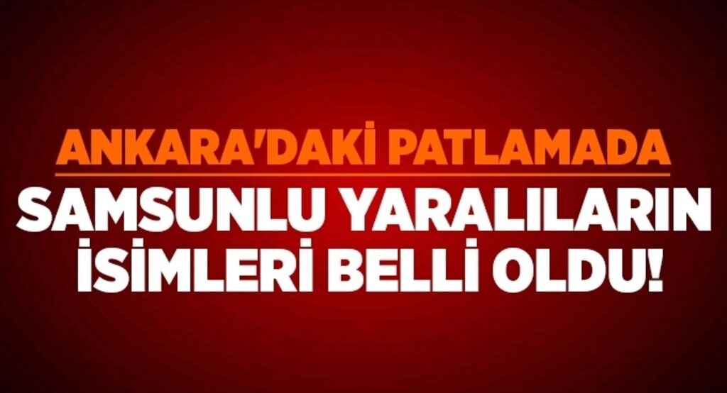 Ankara'daki patlamada Samsunlu yaralıların isimleri belli oldu!