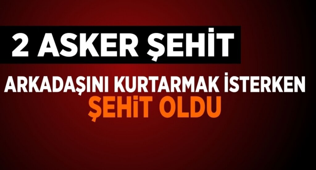 Arkadaşını kurtarmak isterken şehit oldu