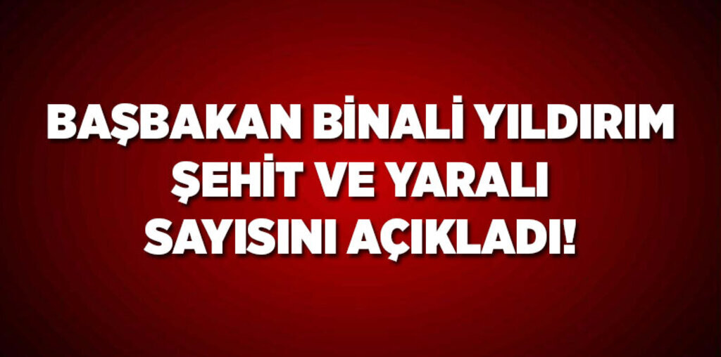 Başbakan Şehit ve yaralı sayısını açıkladı