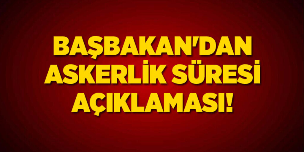 Başbakan'dan askerlik süresi açıklaması