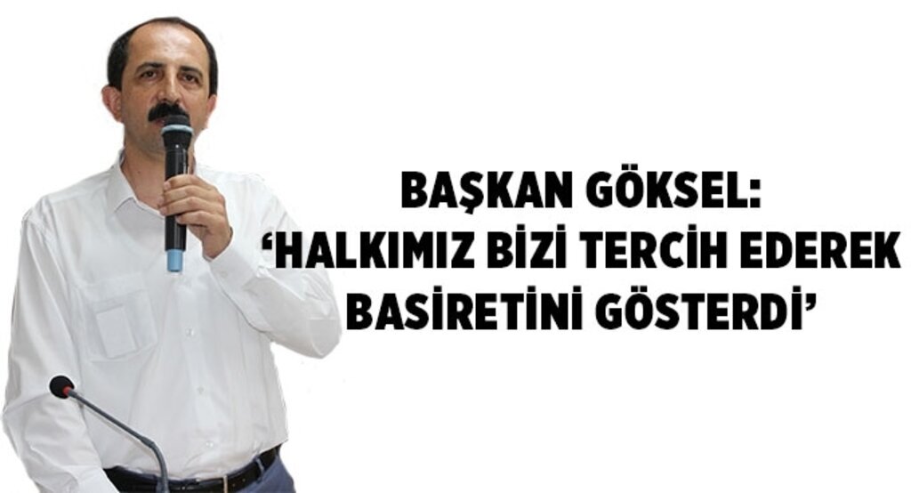 Başkan Göksel: ‘Halkımız bizi tercih ederek basiretini gösterdi’