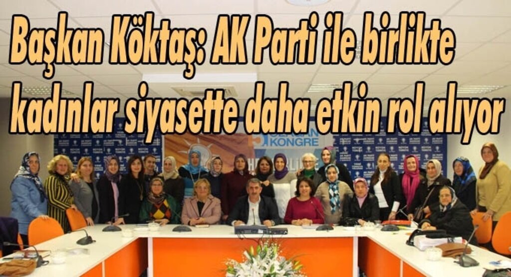 Başkan Köktaş: AK Parti ile birlikte kadınlar siyasette daha etkin rol alıyor