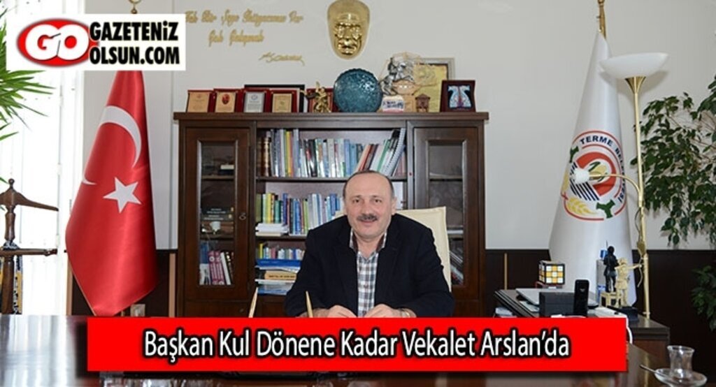 Başkan Kul Dönene kadar Vekalet Arslan’da