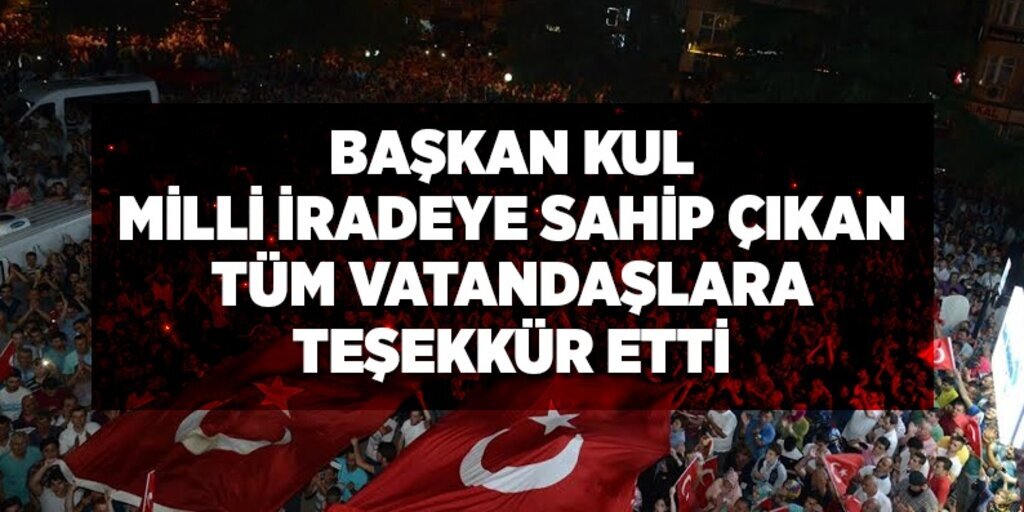 Başkan Kul milli iradeye sahip çıkan tüm vatandaşlara teşekkür etti
