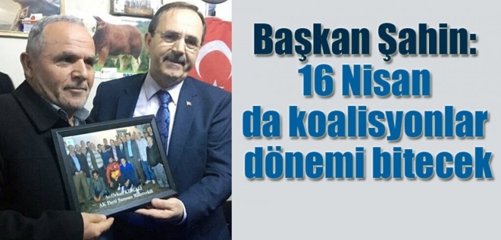 Başkan Şahin: 16 Nisan da koalisyonlar dönemi bitecek