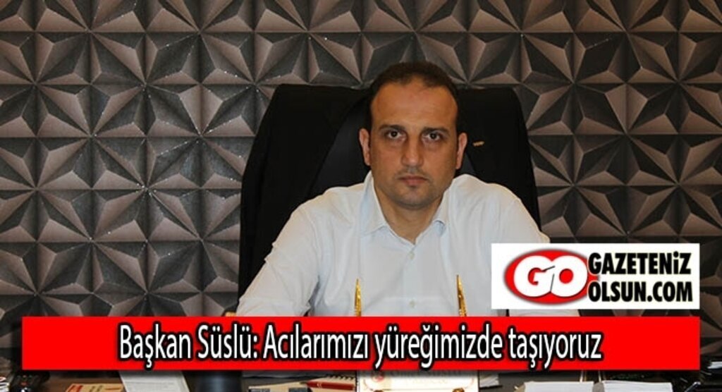 Başkan Süslü: Acılarımızı yüreğimizde taşıyoruz