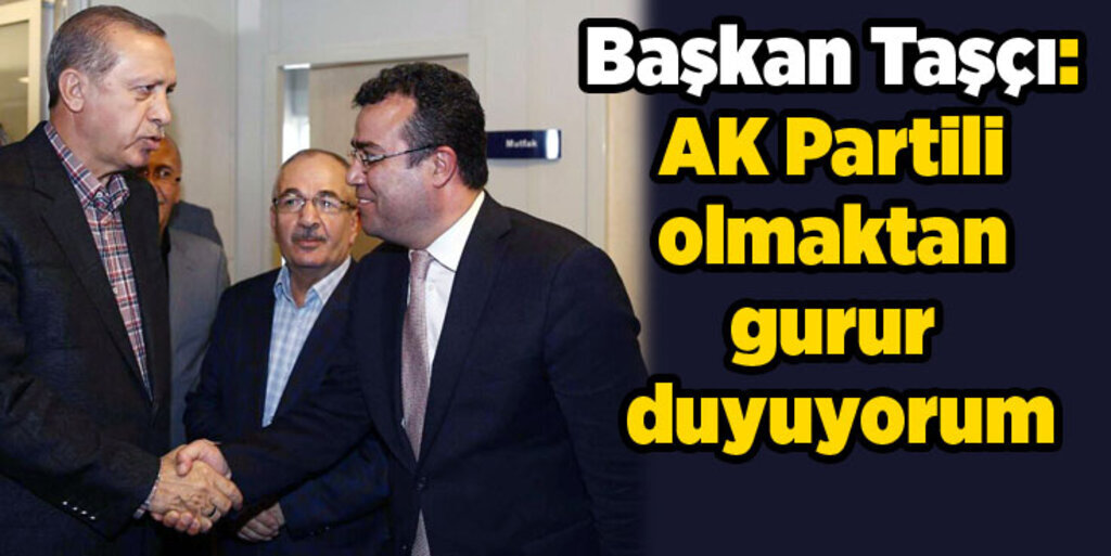 Başkan Taşçı: AK Partinin bir neferi olmaktan gurur duyuyorum