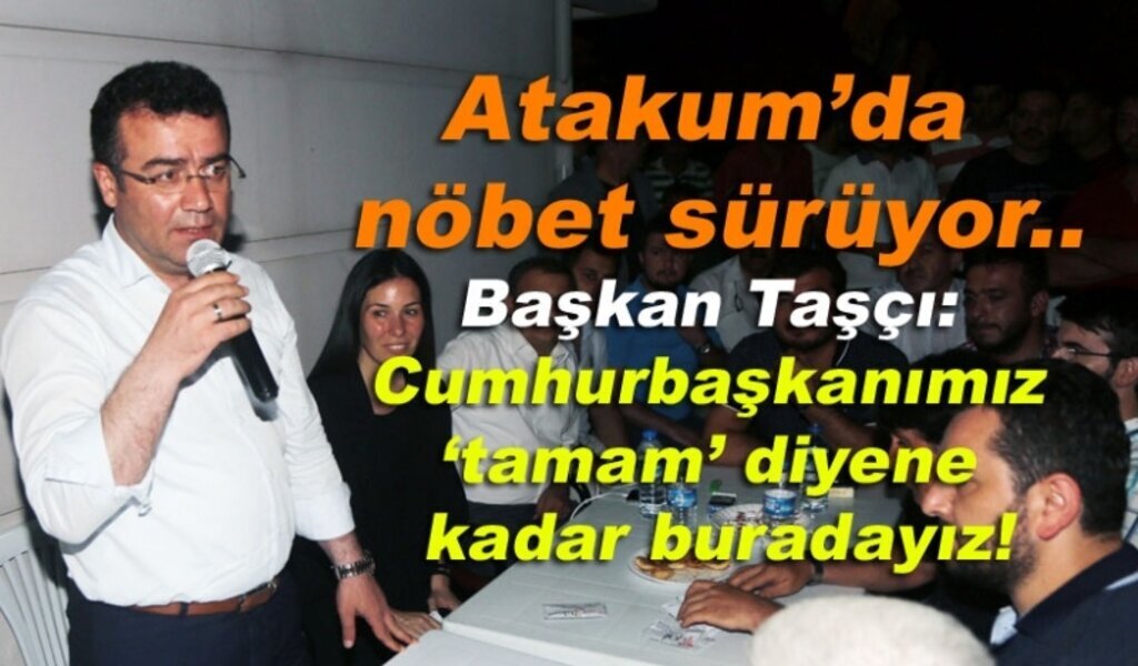 Başkan Taşçı: Cumhurbaşkanımız ‘tamam’ diyene kadar buradayız!