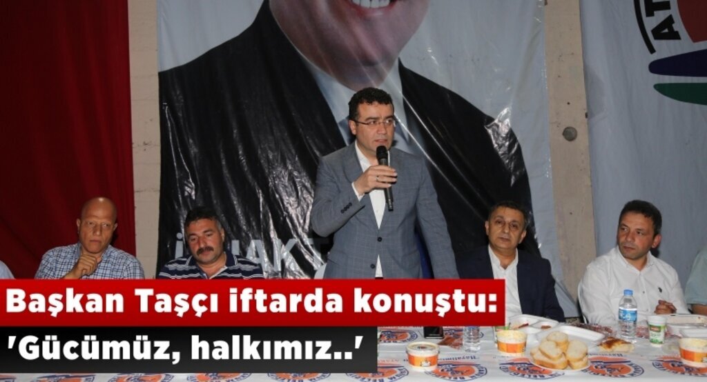Başkan Taşçı iftarda konuştu: 'Gücümüz, halkımız'