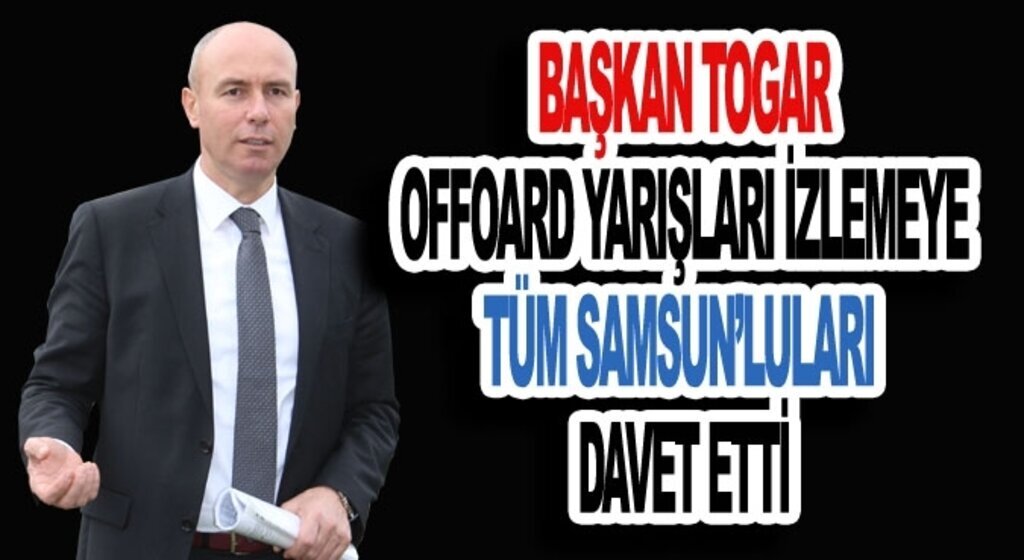 Başkan Togar Offoard yarışları izlemeye tüm Samsun’luları davet etti