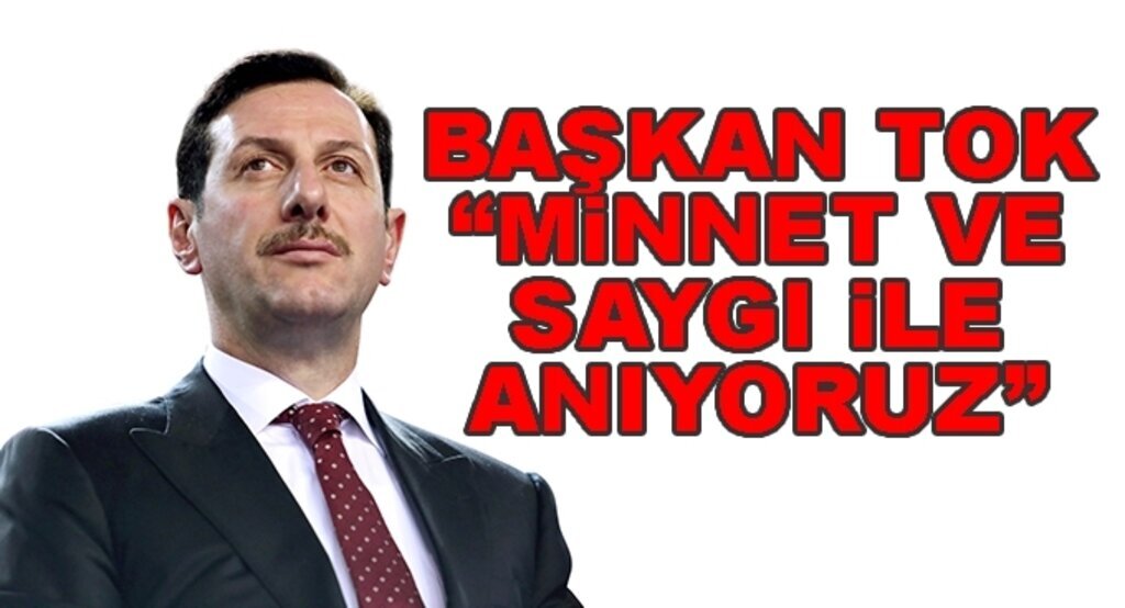 Başkan Tok: ‘Minnet ve saygı ile anıyoruz’