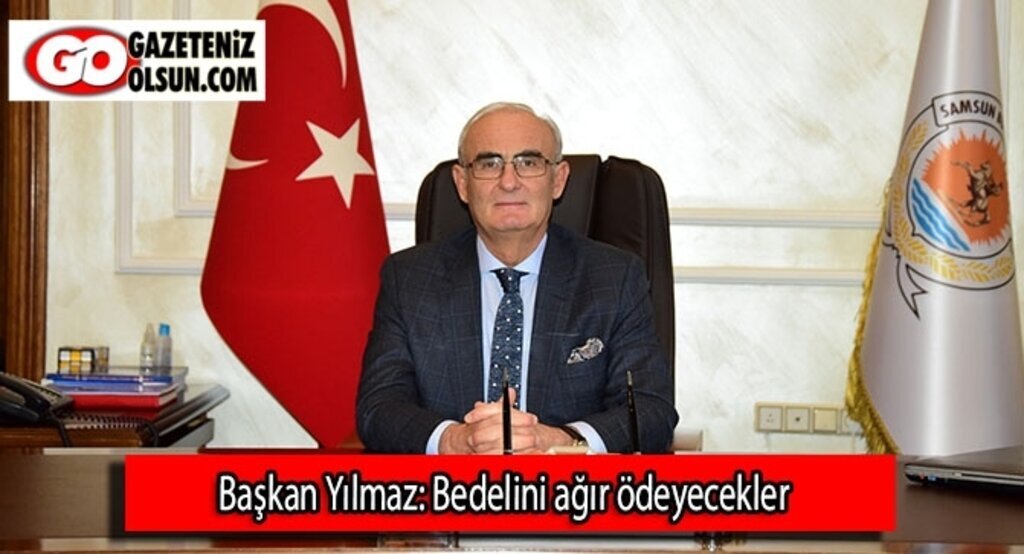Başkan Yılmaz: Bedelini ağır ödeyecekler