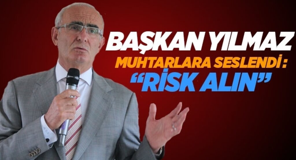 Başkan Yılmaz muhtarlara seslendi : 'Risk alın'